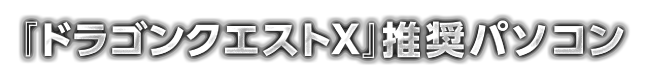 『ドラゴンクエストX』推薦パソコン