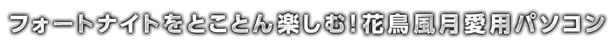 フォートナイトをとことん楽しむ！花鳥風月愛用パソコン