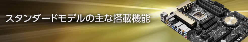 あらゆる用途に対応するスタンダードシリーズ　あなたの希望にこたえるマザーボード