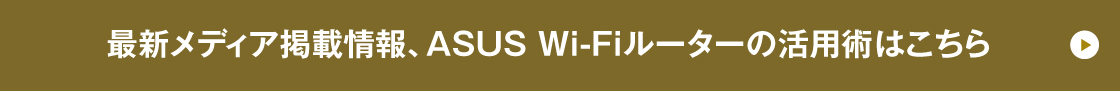 最新メディア掲載情報、ASUS Wi-Fiルーターの活用術はこちら