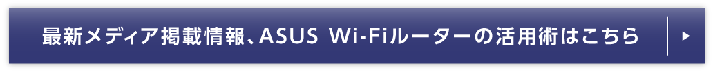 最新メディア掲載情報、ASUS Wi-Fiルーターの活用術はこちら