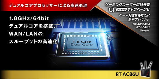 デュアルコアプロセッサーによる高速処理 1.8GHz/64bitデュアルコアを搭載、WAN/LANのスループットの高速化