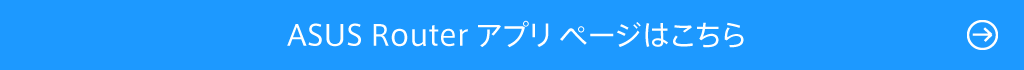 ASUS Router アプリ ページはこちら