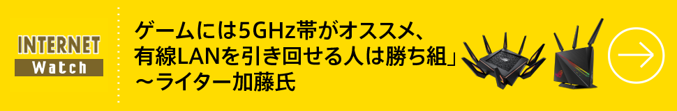 ゲームには5GHz帯がオススメ、有線LANを引き回せる人は勝ち組」～ライター加藤氏