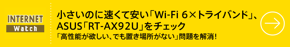 小さいのに速くて安い「Wi-Fi 6×トライバンド」、ASUS「RT-AX92U」をチェック
「高性能が欲しい、でも置き場所がない」問題を解消！