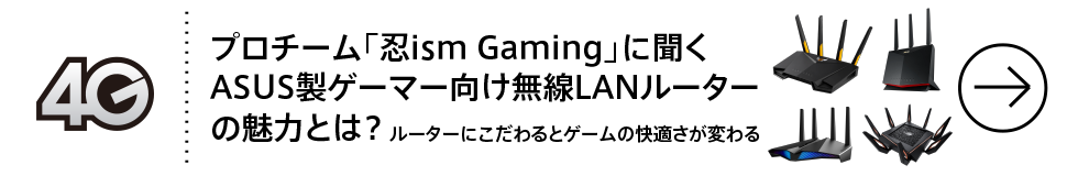 プロチーム「忍ism Gaming」に聞くASUS製ゲーマー向け無線LANルーターの魅力とは？ ルーターにこだわるとゲームの快適さが変わる

