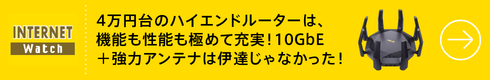 4万円台のハイエンドルーターは、機能も性能も極めて充実！ 10GbE＋強力アンテナは伊達じゃなかった！