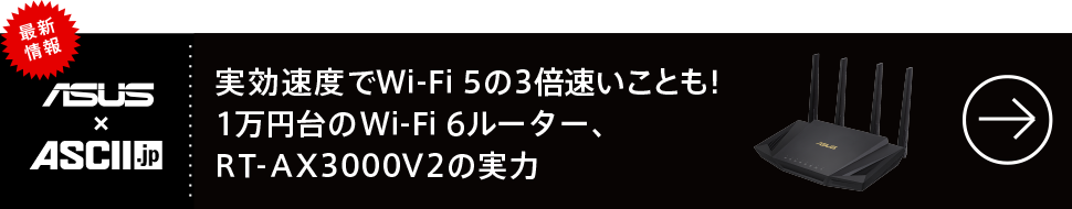 実効速度でWi-Fi 5の3倍速いことも！1万円台のWi-Fi 6ルーター、RT-AX3000 V2の実力