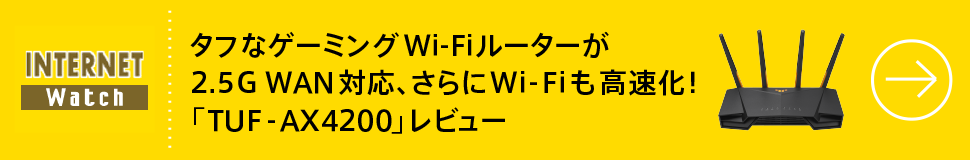 タフなゲーミングWi-Fiルータが2.5G WAN対応、さらにWi-Fiも高速化！「TUF-AX4200」レビュー
