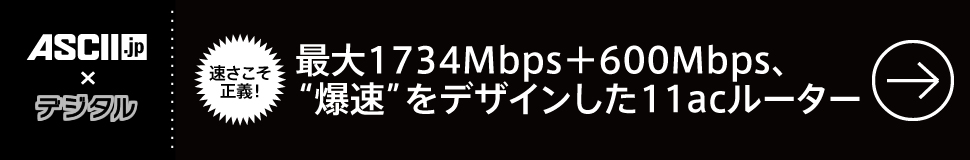 ASCⅡ.JP×デジタル　速さこそ正義！最大1734Mbps＋600Mbps、“爆速”をデザインした11acルーター