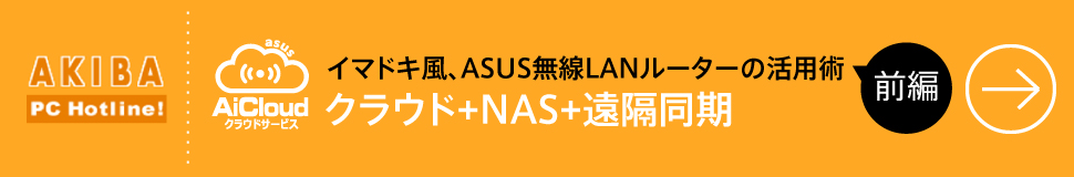 AKIBA PC Hotline! イマドキ風、ASUS無線LANルーターの活用術前編　クラウド+NAS+遠隔同期