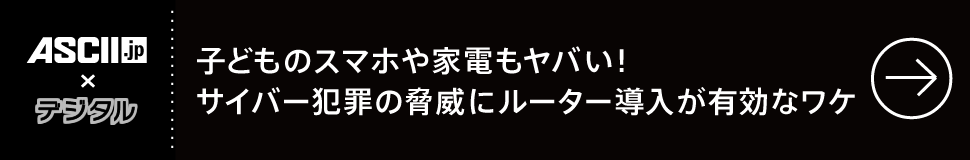 ASCⅡ.JP×デジタル　子どものスマホや家電もヤバい！ サイバー犯罪の脅威にルーター導入が有効なワケ