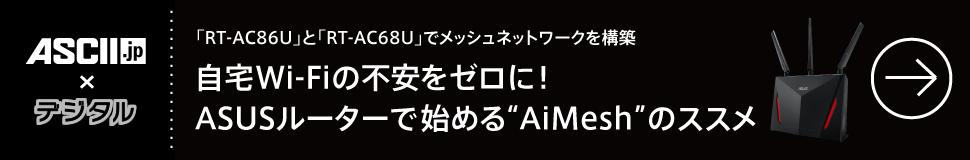 「RT-AC86U」と「RT-AC68U」でメッシュネットワークを構築

自宅Wi-Fiの不安をゼロに！ ASUSルーターで始める“AiMesh”のススメ