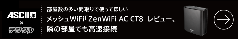 部屋数の多い間取りで使ってほしい
メッシュWiFi「ZenWiFi AC CT8」レビュー、隣の部屋でも高速接続