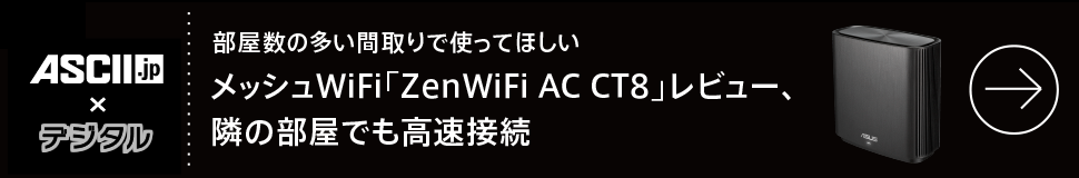 部屋数の多い間取りで使ってほしい
メッシュWiFi「ZenWiFi AC CT8」レビュー、隣の部屋でも高速接続