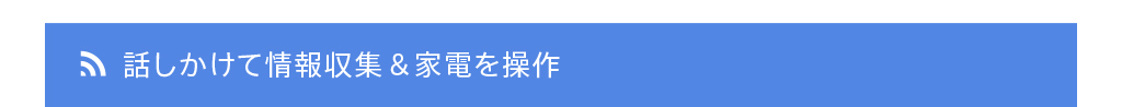話しかけて情報収集＆家電を操作