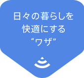 日々の暮らしを快適にする“ワザ”