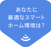 あなたに最適なスマートホーム環境は？