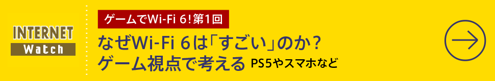 第1回

なぜWi-Fi 6は「すごい」のか？ ゲーム視点で考える
PS5やスマホなど