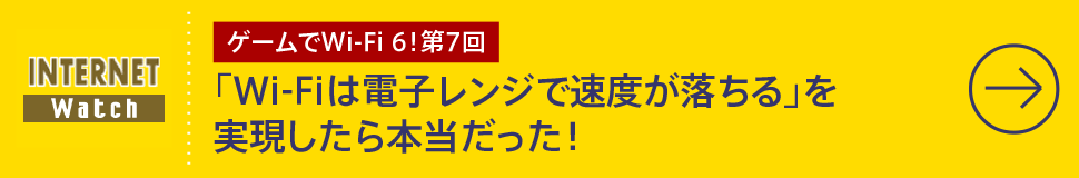 第7回
「Wi-Fiは電子レンジで速度が落ちる」を
実現したら本当だった！