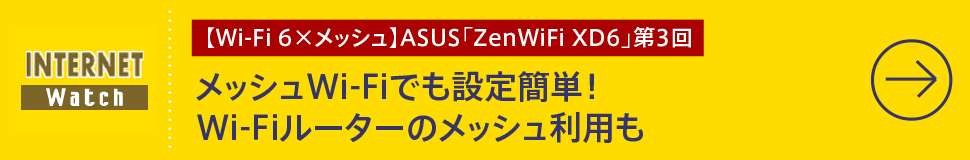 【Wi-Fi 6×メッシュ】ASUS「ZenWiFi XD6」第3回

メッシュWi-Fiでも設定簡単！ Wi-Fiルーターのメッシュ利用も