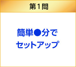 簡単●分でセットアップ