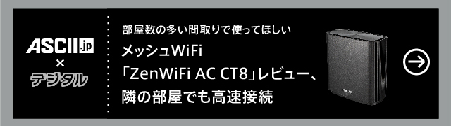 部屋数の多い間取りで使ってほしい
メッシュWiFi「ZenWiFi AC CT8」レビュー、隣の部屋でも高速接続