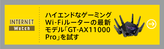 ハイエンドなゲーミングWi-Fiルーターの最新モデル「GT-AX11000 Pro」を試す
