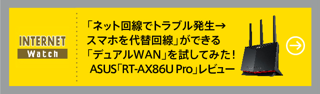 「ネット回線でトラブル発生→スマホを代替回線」ができる「デュアルWAN」を試してみた！ASUS「RT-AX86U Pro」レビュー