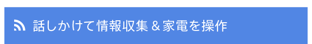 話しかけて情報収集＆家電を操作
