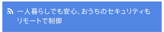 一人暮らしでも安心、おうちのセキュリティもリモートで制御