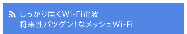 しっかり届くWi-Fi電波　将来性バツグン！なメッシュWi-Fi