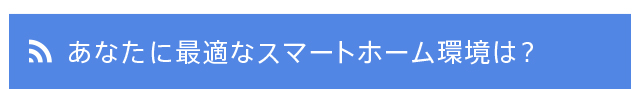 あなたに最適なスマートホーム環境は？