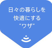 日々の暮らしを快適にする“ワザ”
