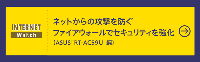 ネットからの攻撃を防ぐファイアウォールでセキュリティを強化（ASUS「RT-AC59U」編）