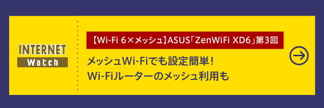 【Wi-Fi 6×メッシュ】ASUS「ZenWiFi XD6」第3回

メッシュWi-Fiでも設定簡単！ Wi-Fiルーターのメッシュ利用も