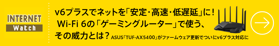 v6プラスでネットを「安定・高速・低遅延」に！ Wi-Fi 6の「ゲーミングルーター」で使う、その威力とは？
ASUS「TUF-AX5400」がファームウェア更新でついにv6プラス対応に