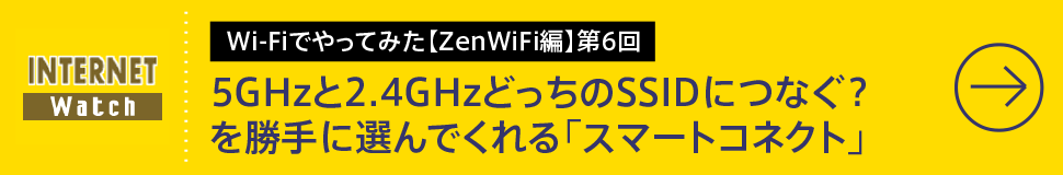 Wi-Fiでやってみた【ZenWiFi編】第6回

5GHzと2.4GHzどっちのSSIDにつなぐ？　を勝手に選んでくれる「スマートコネクト」