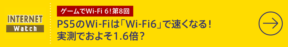 第8回
PS5のWi-Fiは「Wi-Fi6」で速くなる！
実測でおよそ1.6倍？